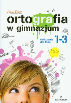 Ortografia w gimnazjum 1-3 Ćwiczenia - Alicja Stypka