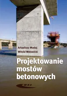 Projektowanie mostów betonowych - Outlet - Arkadiusz Madaj, Witold Wołowicki