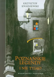 Poznańskie legendy i nie tylko - Krzysztof Kwaśniewski