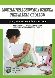 Modele pielęgnowania dziecka przewlekle chorego - Bożena Krzeczowska, Krystyna Twarduś, Mieczysława Perek, Grażyna Cepuch