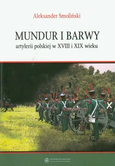 Mundur i barwy artylerii polskiej w XVIII i XIX wieku - Aleksander Smoliński