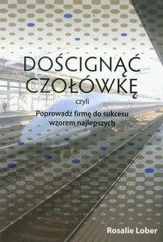 Doścignąć czołówkę czyli poprowadź firmę do sukcesu wzorem najlepszych - Rosalie Lober