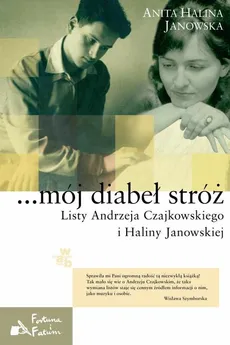 ...mój diabeł stróż Listy Andrzeja Czajkowskiego i Haliny Janowskiej - Janowska Anita Halina