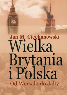 Wielka Brytania i Polska Od Wersalu do Jałty - Ciechanowski Jan M.