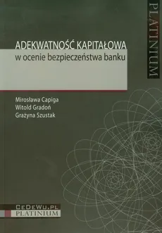 Adekwatność kapitałowa w ocenie bezpieczeństwa banku - Mirosława Capiga, Witold Gradoń, Grażyna Szustak