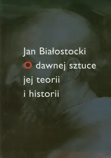 O dawnej sztuce jej teorii i historii - Jan Białostocki