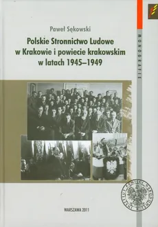Polskie Stronnictwo Ludowe w Krakowie i w powiecie krakowskim w latach 1945-1949 - Paweł Sękowski
