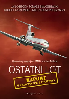 Ostatni lot Raport o przyczynach katastrofy - Tomasz Białoszewski, Robert Latkowski, Jan Osiecki, Mieczysław Prószyński