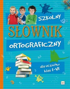 Szkolny słownik ortograficzny dla uczniów klas I-VI
