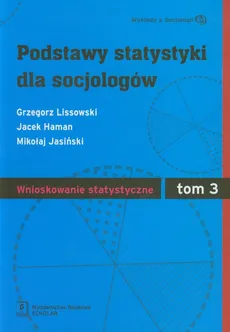 Podstawy statystyki dla socjologów Tom 3 Wnioskowanie statystyczne - Jacek Haman, Mikołaj Jasiński, Grzegorz Lissowski