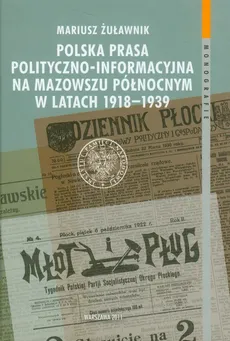 Polska prasa polityczno-informacyjna na Mazowszu Północnym w latach 1918-1939 - Mariusz Żurawnik