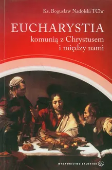 Eucharystia komunią z Chrystusem i między nami - Bogusław Nadolski