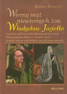 Wierny mąż niewiernych żon Władysław Jagiełło - Iwona Kienzler