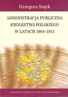 Administracja publiczna Królestwa Polskiego w latach 1864-1915 - Grzegorz Smyk