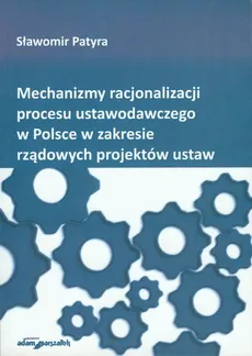Mechanizmy racjonalizacji procesu ustawodawczego w Polsce w zakresie rządowych projektów ustaw - Outlet - Sławomir Patyra