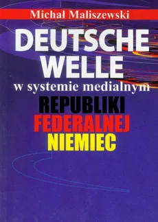 Deutsche Welle w systemie medialnym Republiki Federalnej Niemiec - Outlet - Michał Maliszewski