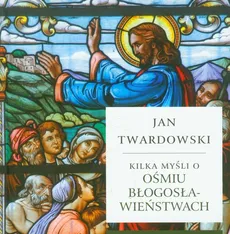 Kilka myśli o ośmiu błogosławieństwach - Jan Twardowski