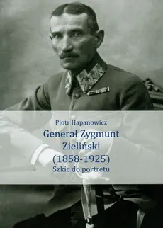 Generał Zygmunt Zieliński 1858-1925 - Outlet - Piotr Hapanowicz