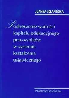 Podnoszenie wartości kapitału edukacyjnego pracowników w systemie kształcenia ustawicznego - Outlet - Joanna Szłapińska