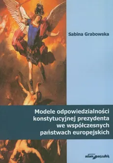 Modele odpowiedzialności konstytucyjnej prezydenta we współczesnych państwach europejskich - Outlet - Sabina Grabowska