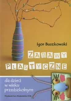 Zabawy plastyczne dla dzieci w wieku przedszkolnym - Igor Buszkowski