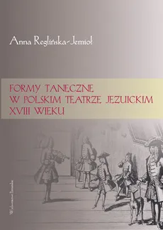 Formy taneczne w polskim teatrze jezuickim XVIII wieku - Outlet - Anna Reglińska-Jemioł