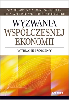 Wyzwania współczesnej ekonomii - Tomasz Poskrobko, Julia Włodarczyk, Stanisław Czaja, Agnieszka Becla
