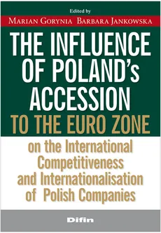 The influence of Polands accession to the euro zone at the international competitiveness and interna - Barbara Jankowska, Marian Gorynia