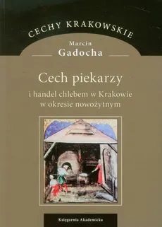 Cech piekarzy i handel chlebem w Krakowie w okresie nowożytnym - Marcin Gadocha