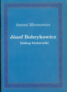 Józef Bobrykowicz biskup białoruski - Antoni Mironowicz