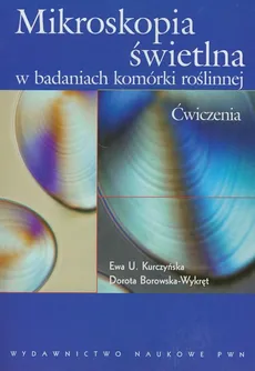 Mikroskopia świetlna w badaniach komórki roślinnej Ćwiczenia - Dorota Borkowska-Wykręt, Kurczyńska Ewa U.