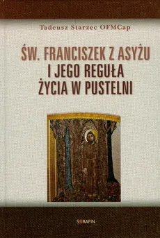 Św Franciszek z Asyżu i jego reguła życia w pustelni - Tadeusz Starzec