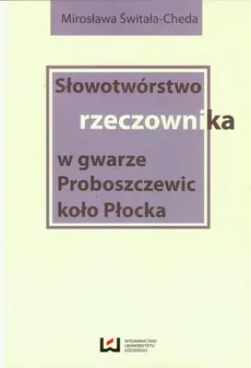Słowotwórstwo rzeczownika w gwarze Proboszczewic koło Płocka - Mirosława Świtała-Cheda