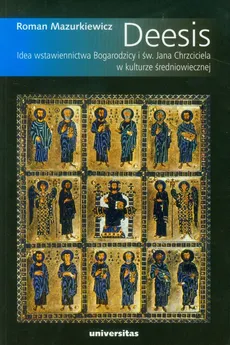 Deesis Idea wstawiennictwa Bogarodzicy i św. Jana Chrzciciela w kulturze średniowiecznej - Roman Mazurkiewicz