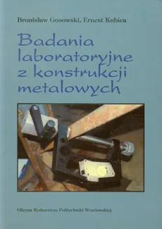 Badania laboratoryjne z konstrukcji metalowych - Bronisław Gosowski, Ernest Kubica