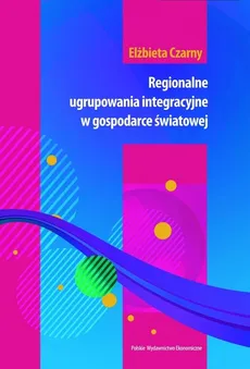 Regionalne ugrupowania integracyjne w gospodarce światowej - Outlet - Elżbieta Czarny