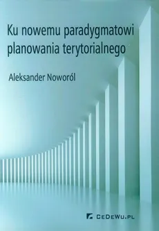 Ku nowemu paradygmatowi planowania terytorialnego - Aleksander Noworól
