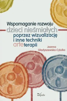 Wspomaganie rozwoju dzieci nieśmiałych poprzez wizualizację i inne techniki arteterapii - Joanna Gładyszewska-Cylulko