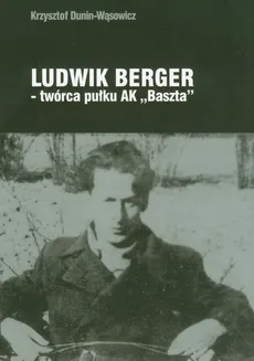 Ludwik Berger twórca pułku AK"Baszta" - Krzysztof Dunin-Wąsowicz