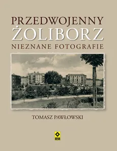 Przedwojenny Żoliborz Nieznane fotografie - Outlet - Tomasz Pawłowski