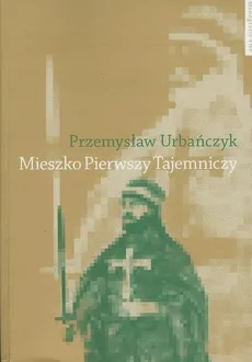 Mieszko Pierwszy Tajemniczy - Przemysław Urbańczyk