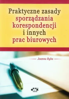 Praktyczne zasady sporządzania korespondencji i innych prac biurowych - Joanna Ryba