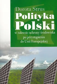 Polityka Polski w zakresie ochrony środowiska po przystąpieniu do Unii Europejskiej - Outlet - Dorota Strus