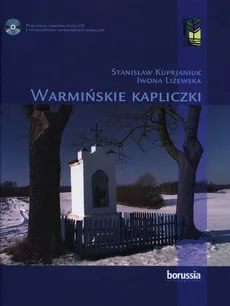 Warmińskie kapliczki - Stanisław. Kuprjaniuk, Iwona Liżewska