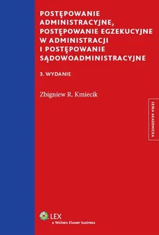 Postępowanie administracyjne, postępowanie egzekucyjne w administracji i postępowanie sądowoadministracyjne - Kmiecik Zbigniew R.