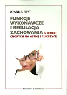 Funkcje wykonawcze i regulacja zachowania u dzieci chorych na astmę i cukrzycę - Outlet - Joanna Fryt