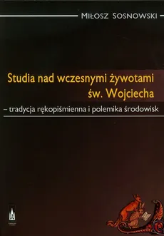 Studia nad wczesnymi żywotami św. Wojciecha - Miłosz Sosnowski