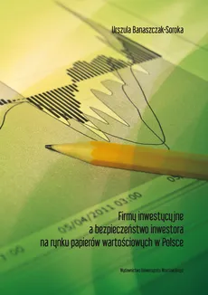 Firmy inwestycyjne a bezpieczeństwo inwestora na rynku papierów wartościowych w Polsce - Urszula Banaszczak-Soroka