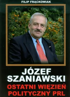 Józef Szaniawski Ostatni więzień polityczny PRL - Outlet - Filip Frąckowiak