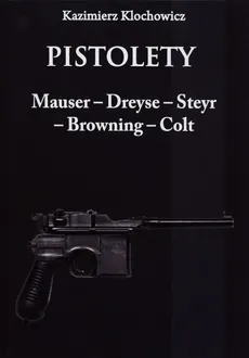 Pistolety Mauser -  Dreyse - Steyr - Browning - Colt - Kazimierz Klochowicz